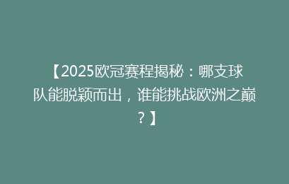 【2025欧冠赛程揭秘：哪支球队能脱颖而出，谁能挑战欧洲之巅？】