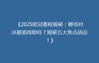 《2025欧冠赛程揭秘：哪场对决最值得期待？揭秘五大焦点战役！》