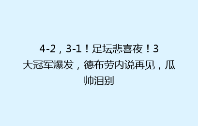 4-2,3-1!足坛悲喜夜!3大冠军爆发,德布劳内说再见,瓜帅泪别