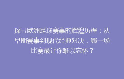 探寻欧洲足球赛事的辉煌历程：从早期赛事到现代经典对决，哪一场比赛最让你难以忘怀？