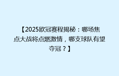 【2025欧冠赛程揭秘：哪场焦点大战将点燃激情，哪支球队有望夺冠？】