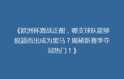 《欧洲杯激战正酣，哪支球队能够脱颖而出成为黑马？揭秘新赛季夺冠热门！》