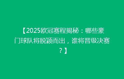 【2025欧冠赛程揭秘:哪些豪门球队将脱颖而出,谁将晋级决赛?】