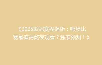 《2025欧冠赛程揭秘：哪场比赛最值得熬夜观看？独家预测！》