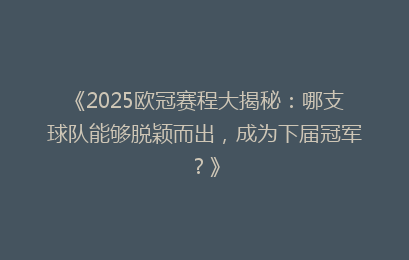 《2025欧冠赛程大揭秘：哪支球队能够脱颖而出，成为下届冠军？》