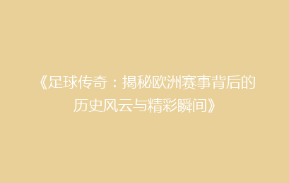 《足球传奇：揭秘欧洲赛事背后的历史风云与精彩瞬间》