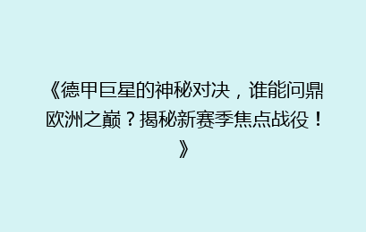 《德甲巨星的神秘对决，谁能问鼎欧洲之巅？揭秘新赛季焦点战役！》