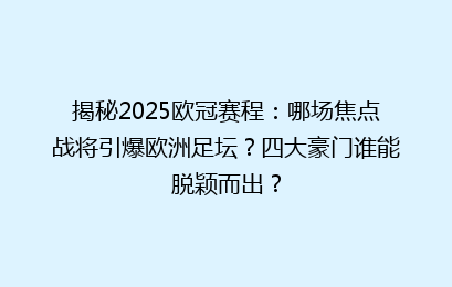 揭秘2025欧冠赛程：哪场焦点战将引爆欧洲足坛？四大豪门谁能脱颖而出？