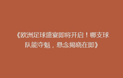 《欧洲足球盛宴即将开启！哪支球队能夺魁，悬念揭晓在即》