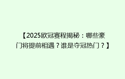 【2025欧冠赛程揭秘：哪些豪门将提前相遇？谁是夺冠热门？】