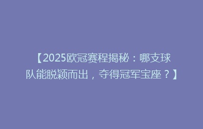 【2025欧冠赛程揭秘：哪支球队能脱颖而出，夺得冠军宝座？】