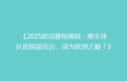 《2025欧冠赛程揭晓：哪支球队能脱颖而出，成为欧洲之巅？》