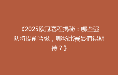 《2025欧冠赛程揭秘：哪些强队将提前晋级，哪场比赛最值得期待？》