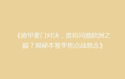 《德甲豪门对决，谁将问鼎欧洲之巅？揭秘本赛季焦点战悬念》