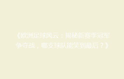 《欧洲足球风云：揭秘新赛季冠军争夺战，哪支球队能笑到最后？》