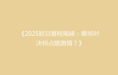 《2025欧冠赛程揭秘：哪场对决将点燃激情？》