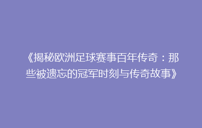 《揭秘欧洲足球赛事百年传奇：那些被遗忘的冠军时刻与传奇故事》