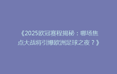 《2025欧冠赛程揭秘：哪场焦点大战将引爆欧洲足球之夜？》