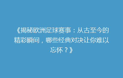 《揭秘欧洲足球赛事：从古至今的精彩瞬间，哪些经典对决让你难以忘怀？》