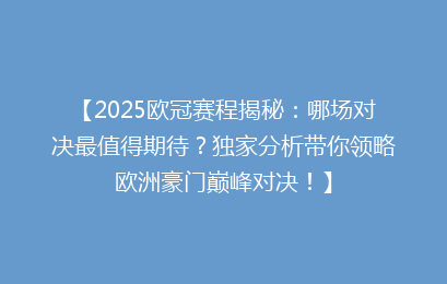 【2025欧冠赛程揭秘：哪场对决最值得期待？独家分析带你领略欧洲豪门巅峰对决！】