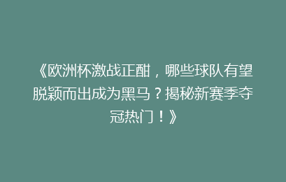 《欧洲杯激战正酣，哪些球队有望脱颖而出成为黑马？揭秘新赛季夺冠热门！》