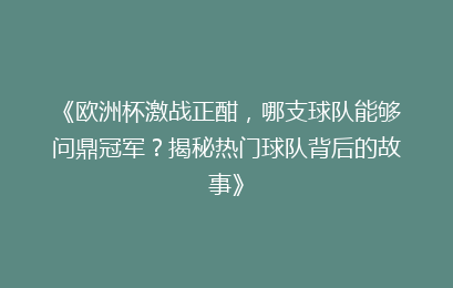 《欧洲杯激战正酣，哪支球队能够问鼎冠军？揭秘热门球队背后的故事》