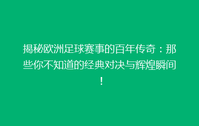 揭秘欧洲足球赛事的百年传奇：那些你不知道的经典对决与辉煌瞬间！