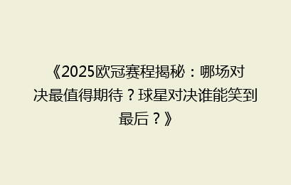 《2025欧冠赛程揭秘：哪场对决最值得期待？球星对决谁能笑到最后？》