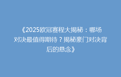《2025欧冠赛程大揭秘：哪场对决最值得期待？揭秘豪门对决背后的悬念》