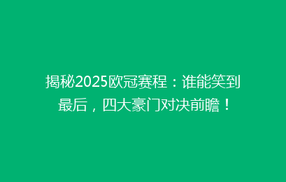 揭秘2025欧冠赛程：谁能笑到最后，四大豪门对决前瞻！