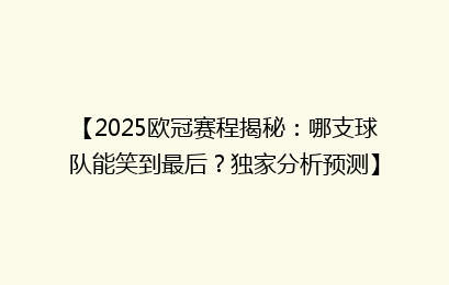 【2025欧冠赛程揭秘：哪支球队能笑到最后？独家分析预测】
