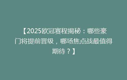 【2025欧冠赛程揭秘:哪些豪门将提前晋级,哪场焦点战最值得期待?】