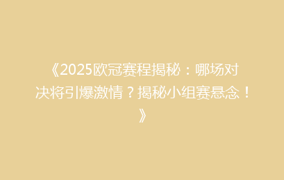 《2025欧冠赛程揭秘：哪场对决将引爆激情？揭秘小组赛悬念！》