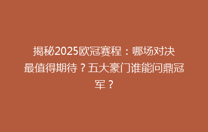 揭秘2025欧冠赛程：哪场对决最值得期待？五大豪门谁能问鼎冠军？