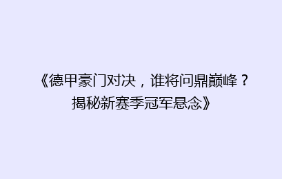 《德甲豪门对决，谁将问鼎巅峰？揭秘新赛季冠军悬念》