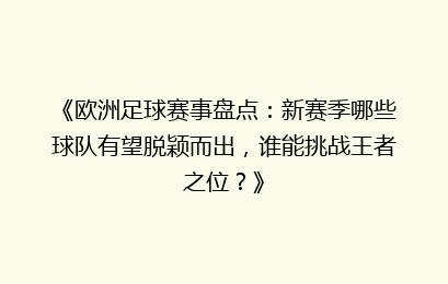 《欧洲足球赛事盘点：新赛季哪些球队有望脱颖而出，谁能挑战王者之位？》