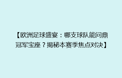 【欧洲足球盛宴：哪支球队能问鼎冠军宝座？揭秘本赛季焦点对决】