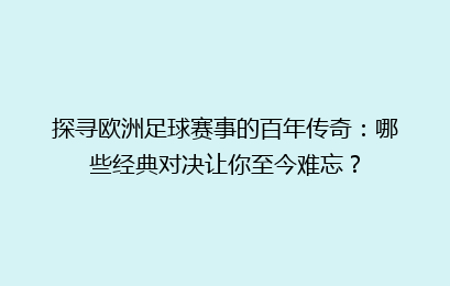 探寻欧洲足球赛事的百年传奇：哪些经典对决让你至今难忘？