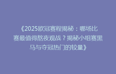《2025欧冠赛程揭秘:哪场比赛最值得熬夜观战?揭秘小组赛黑马与夺冠热门的较量》
