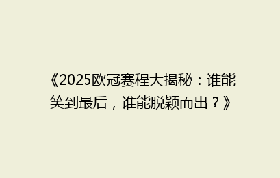 《2025欧冠赛程大揭秘：谁能笑到最后，谁能脱颖而出？》