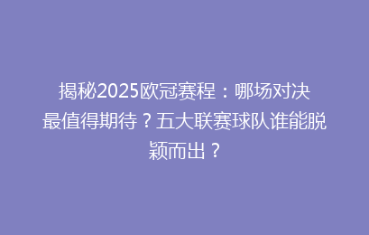 揭秘2025欧冠赛程：哪场对决最值得期待？五大联赛球队谁能脱颖而出？