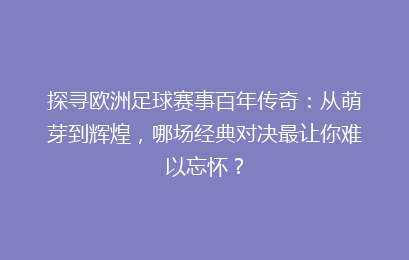 探寻欧洲足球赛事百年传奇：从萌芽到辉煌，哪场经典对决最让你难以忘怀？