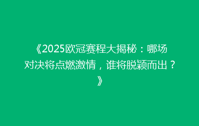 《2025欧冠赛程大揭秘：哪场对决将点燃激情，谁将脱颖而出？》