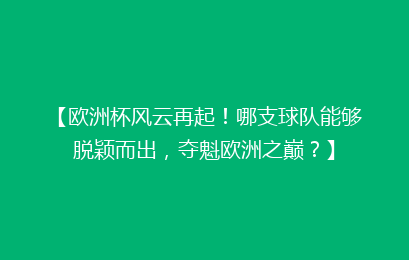 【欧洲杯风云再起！哪支球队能够脱颖而出，夺魁欧洲之巅？】