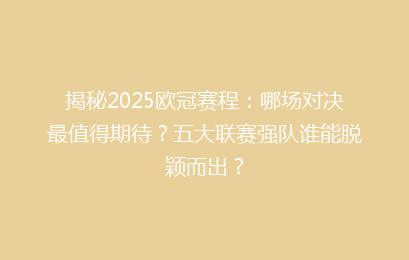 揭秘2025欧冠赛程：哪场对决最值得期待？五大联赛强队谁能脱颖而出？
