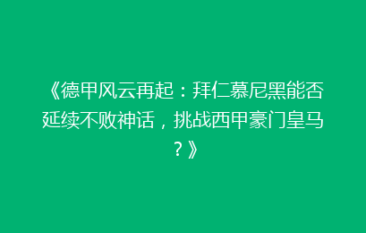 《德甲风云再起：拜仁慕尼黑能否延续不败神话，挑战西甲豪门皇马？》