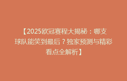 【2025欧冠赛程大揭秘：哪支球队能笑到最后？独家预测与精彩看点全解析】