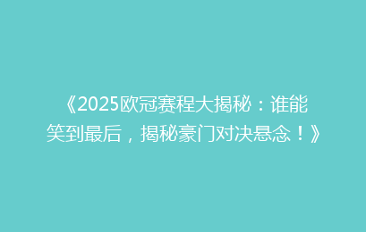 《2025欧冠赛程大揭秘：谁能笑到最后，揭秘豪门对决悬念！》