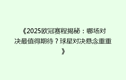 《2025欧冠赛程揭秘：哪场对决最值得期待？球星对决悬念重重》