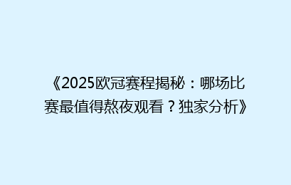 《2025欧冠赛程揭秘：哪场比赛最值得熬夜观看？独家分析》